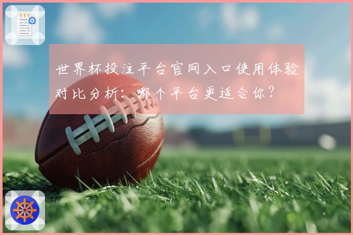 世界杯投注平台官网入口使用体验对比分析：哪个平台更适合你？