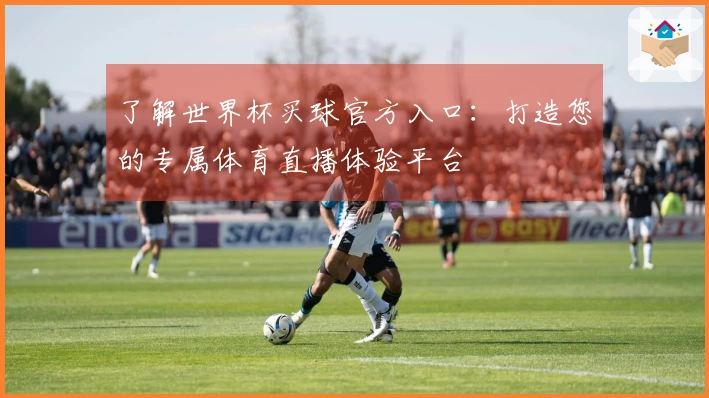 了解世界杯买球官方入口：打造您的专属体育直播体验平台