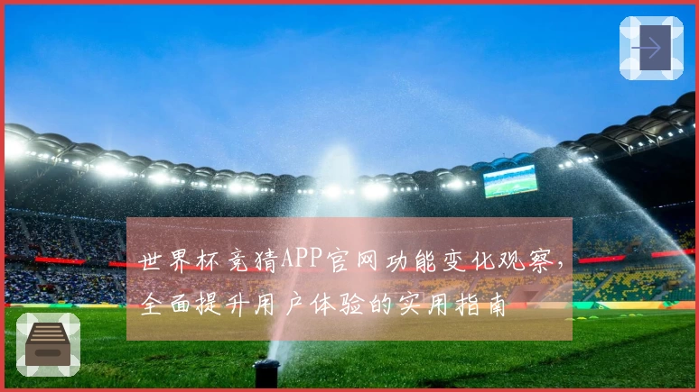 世界杯竞猜APP官网功能变化观察，全面提升用户体验的实用指南