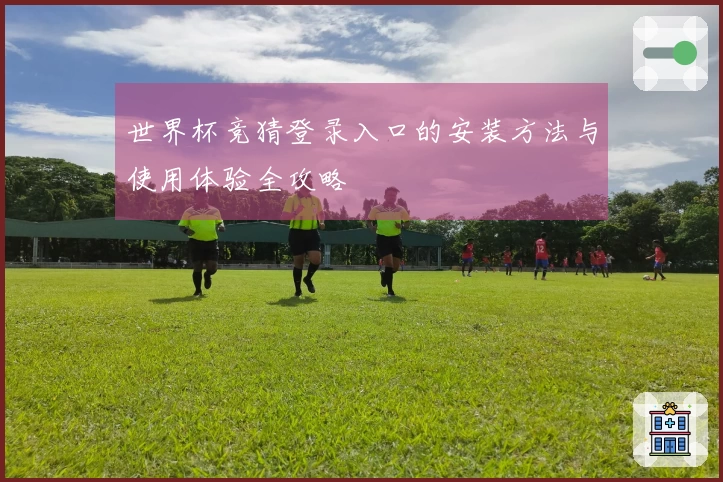 世界杯竞猜登录入口的安装方法与使用体验全攻略