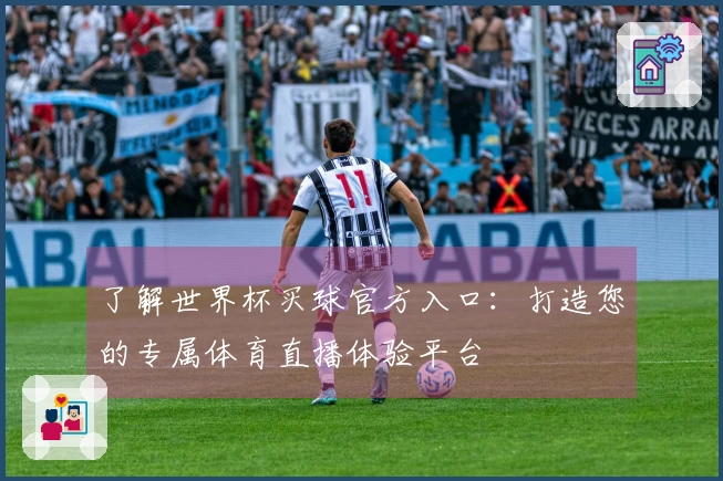 了解世界杯买球官方入口：打造您的专属体育直播体验平台