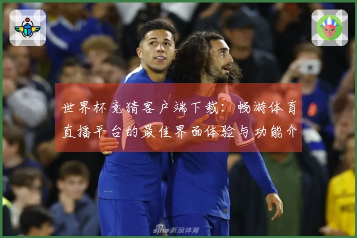 世界杯竞猜客户端下载：畅游体育直播平台的最佳界面体验与功能介绍