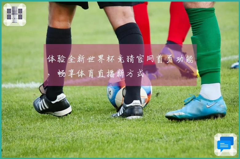 体验全新世界杯竞猜官网首页功能，畅享体育直播新方式