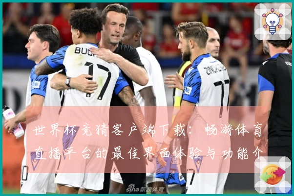 世界杯竞猜客户端下载：畅游体育直播平台的最佳界面体验与功能介绍
